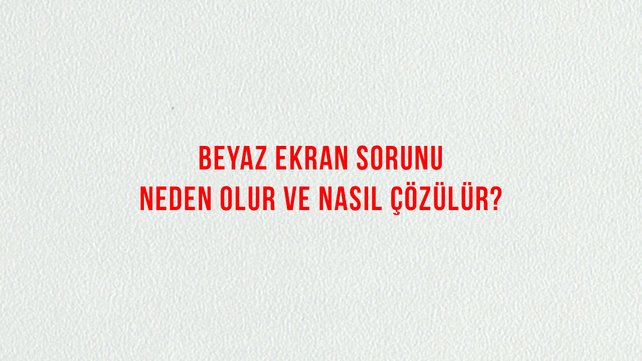 Beyaz Ekran Sorunu: Neden Olur ve Nasıl Çözülür? Beyaz Ekran Sorunu: Neden Olur ve Nasıl Çözülür?